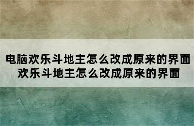 电脑欢乐斗地主怎么改成原来的界面 欢乐斗地主怎么改成原来的界面